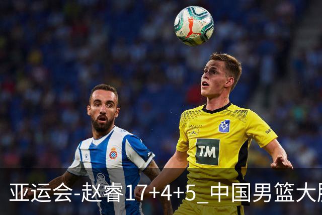 亚运会-赵睿17+4+5 中国男篮大胜中国台北摘铜