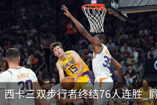 西卡三双步行者终结76人连胜 爵士送奇才7连败